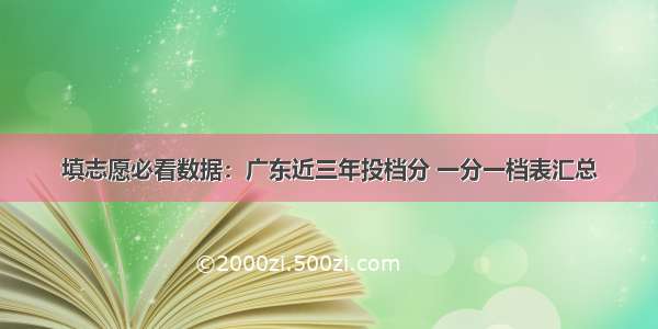 填志愿必看数据：广东近三年投档分 一分一档表汇总