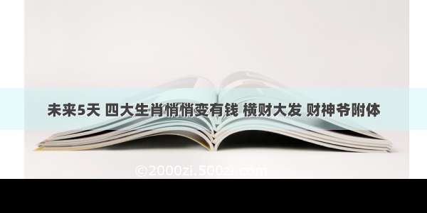 未来5天 四大生肖悄悄变有钱 横财大发 财神爷附体