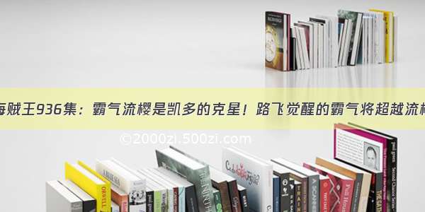 海贼王936集：霸气流樱是凯多的克星！路飞觉醒的霸气将超越流樱