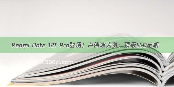 Redmi Note 12T Pro登场！卢伟冰大赞：顶级LCD手机