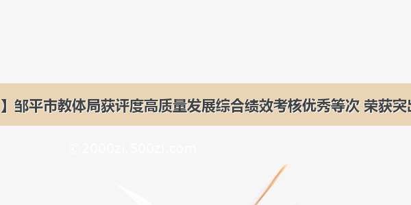 【喜报】邹平市教体局获评度高质量发展综合绩效考核优秀等次 荣获突出贡献奖