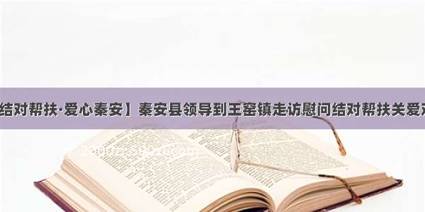 【结对帮扶·爱心秦安】秦安县领导到王窑镇走访慰问结对帮扶关爱对象