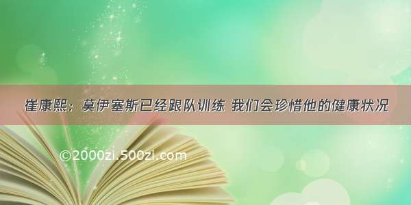 崔康熙：莫伊塞斯已经跟队训练 我们会珍惜他的健康状况