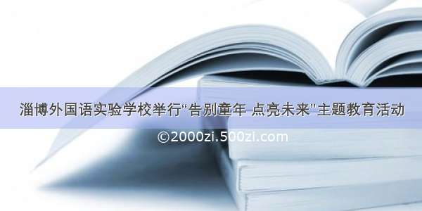 淄博外国语实验学校举行“告别童年 点亮未来”主题教育活动