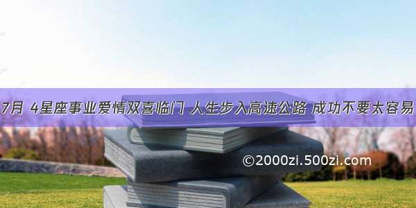 7月 4星座事业爱情双喜临门 人生步入高速公路 成功不要太容易