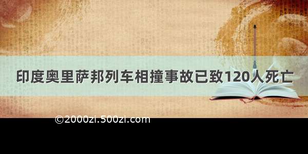 印度奥里萨邦列车相撞事故已致120人死亡