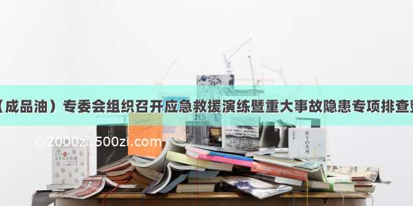 十堰市商贸（成品油）专委会组织召开应急救援演练暨重大事故隐患专项排查整治工作推进