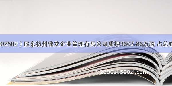 ST鼎龙（002502）股东杭州鼎龙企业管理有限公司质押3607.86万股 占总股本3.92%