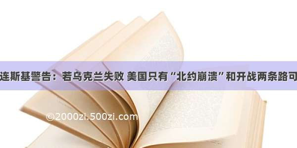 泽连斯基警告：若乌克兰失败 美国只有“北约崩溃”和开战两条路可选