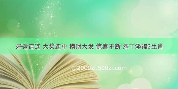 好运连连 大奖连中 横财大发 惊喜不断 添丁添福3生肖