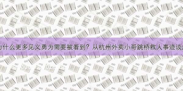 为什么更多见义勇为需要被看到？从杭州外卖小哥跳桥救人事迹谈起