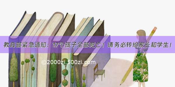 教育部紧急通知：17个孩子全部死亡！请务必转给家长和学生！