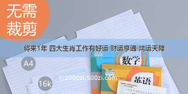 将来1年 四大生肖工作有好运 财运亨通 鸿运天降