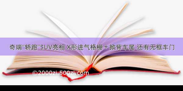 奇瑞“轿跑”SUV亮相 X形进气格栅＋掀背车尾 还有无框车门