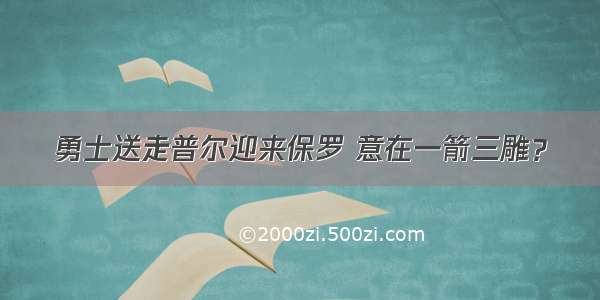 勇士送走普尔迎来保罗 意在一箭三雕？