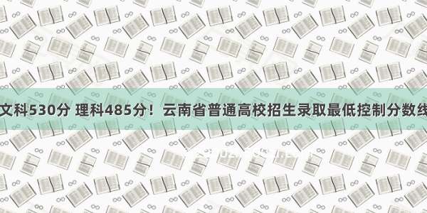 一本文科530分 理科485分！云南省普通高校招生录取最低控制分数线公布