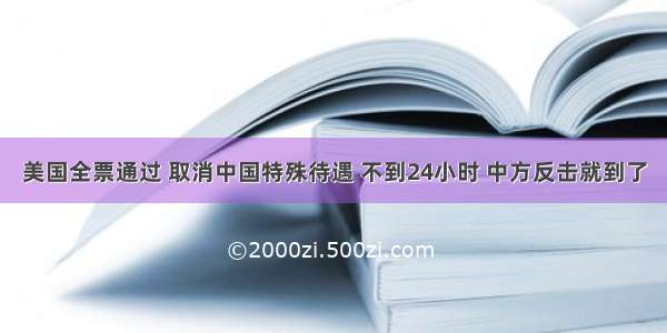 美国全票通过 取消中国特殊待遇 不到24小时 中方反击就到了