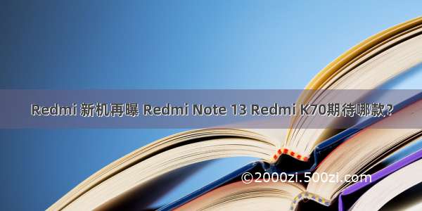 Redmi 新机再曝 Redmi Note 13 Redmi K70期待哪款？