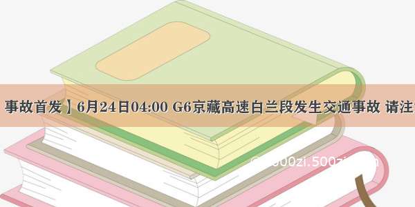 【事故首发】6月24日04:00 G6京藏高速白兰段发生交通事故 请注意！