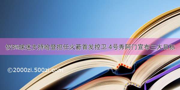 仅8%球迷支持哈登担任火箭首发控卫 4号秀阿门宣布三大目标