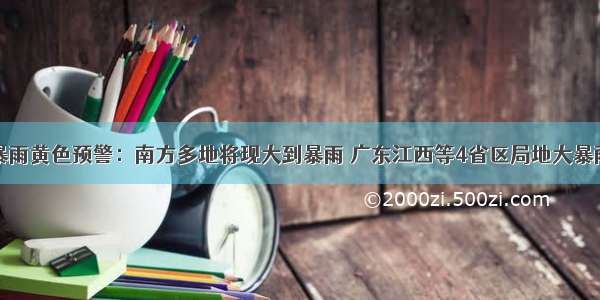 暴雨黄色预警：南方多地将现大到暴雨 广东江西等4省区局地大暴雨