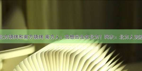 北方烧烤和南方烧烤 南方人：我想出生在北方！网友：北方人完胜