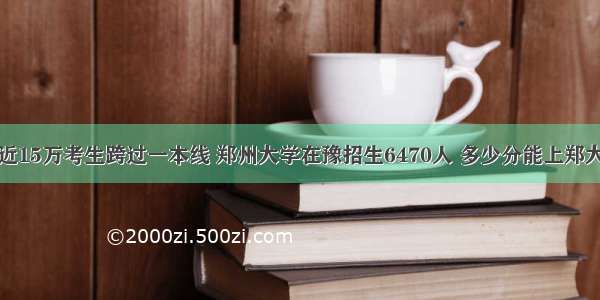 近15万考生跨过一本线 郑州大学在豫招生6470人 多少分能上郑大