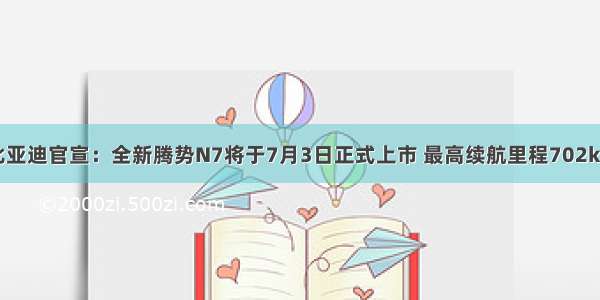 比亚迪官宣：全新腾势N7将于7月3日正式上市 最高续航里程702km