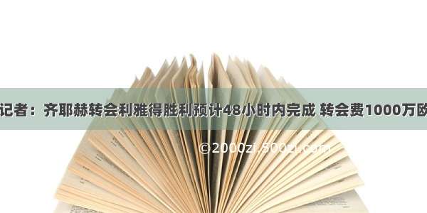 记者：齐耶赫转会利雅得胜利预计48小时内完成 转会费1000万欧