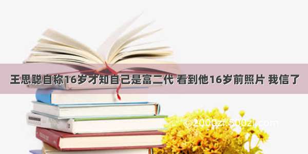 王思聪自称16岁才知自己是富二代 看到他16岁前照片 我信了