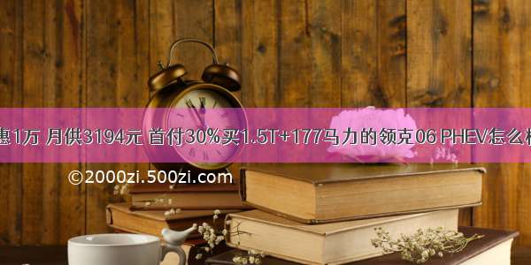 优惠1万 月供3194元 首付30%买1.5T+177马力的领克06 PHEV怎么样