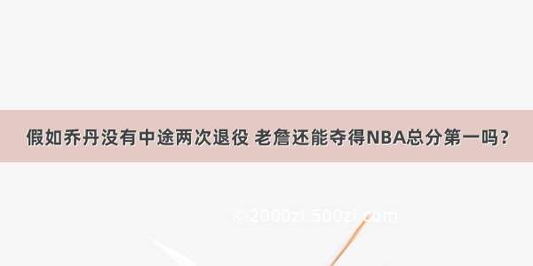 假如乔丹没有中途两次退役 老詹还能夺得NBA总分第一吗？