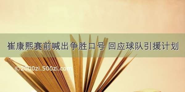 崔康熙赛前喊出争胜口号 回应球队引援计划