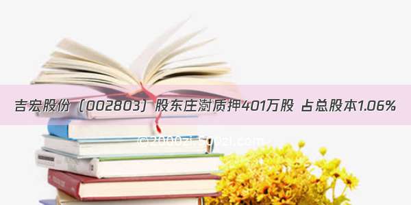 吉宏股份（002803）股东庄澍质押401万股 占总股本1.06%