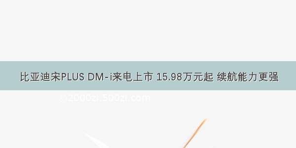 比亚迪宋PLUS DM-i来电上市 15.98万元起 续航能力更强