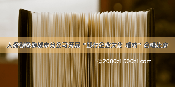 人保财险聊城市分公司开展“践行企业文化 唱响”合唱比赛