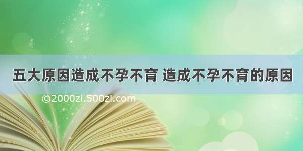 五大原因造成不孕不育 造成不孕不育的原因