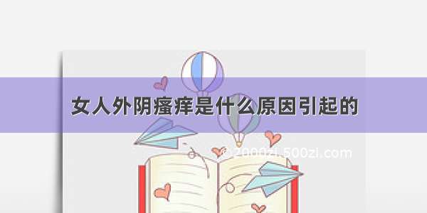 女人外阴瘙痒是什么原因引起的