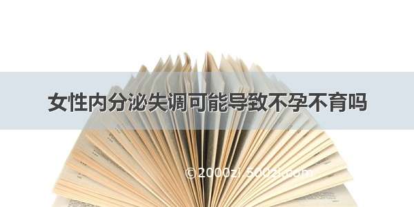 女性内分泌失调可能导致不孕不育吗