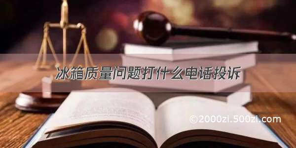 冰箱质量问题打什么电话投诉