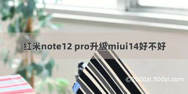 红米note12 pro升级miui14好不好