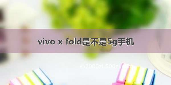 vivo x fold是不是5g手机