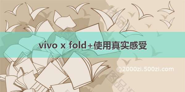 vivo x fold+使用真实感受