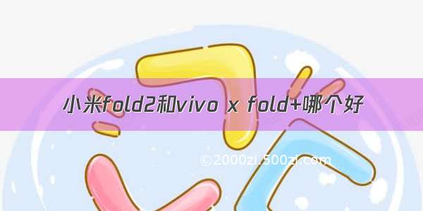 小米fold2和vivo x fold+哪个好