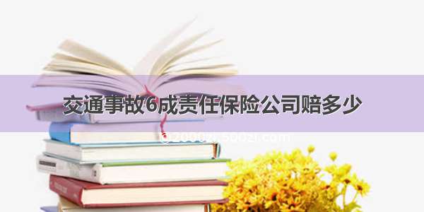 交通事故6成责任保险公司赔多少