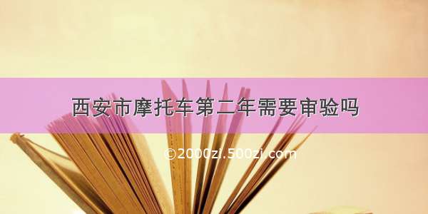 西安市摩托车第二年需要审验吗