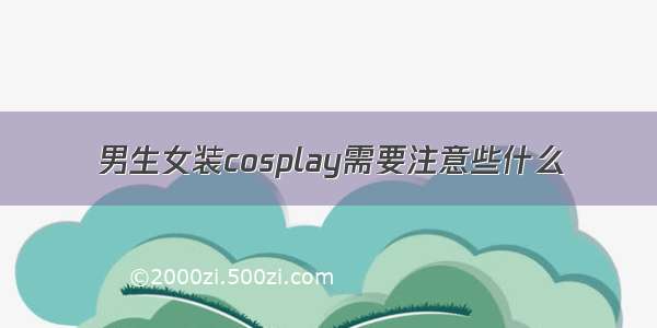 男生女装cosplay需要注意些什么