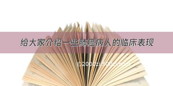 给大家介绍一些肺癌病人的临床表现