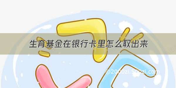 生育基金在银行卡里怎么取出来