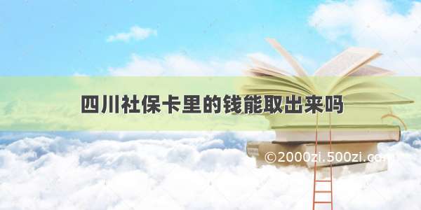 四川社保卡里的钱能取出来吗